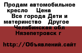Продам автомобильное кресло  › Цена ­ 8 000 - Все города Дети и материнство » Другое   . Челябинская обл.,Нязепетровск г.